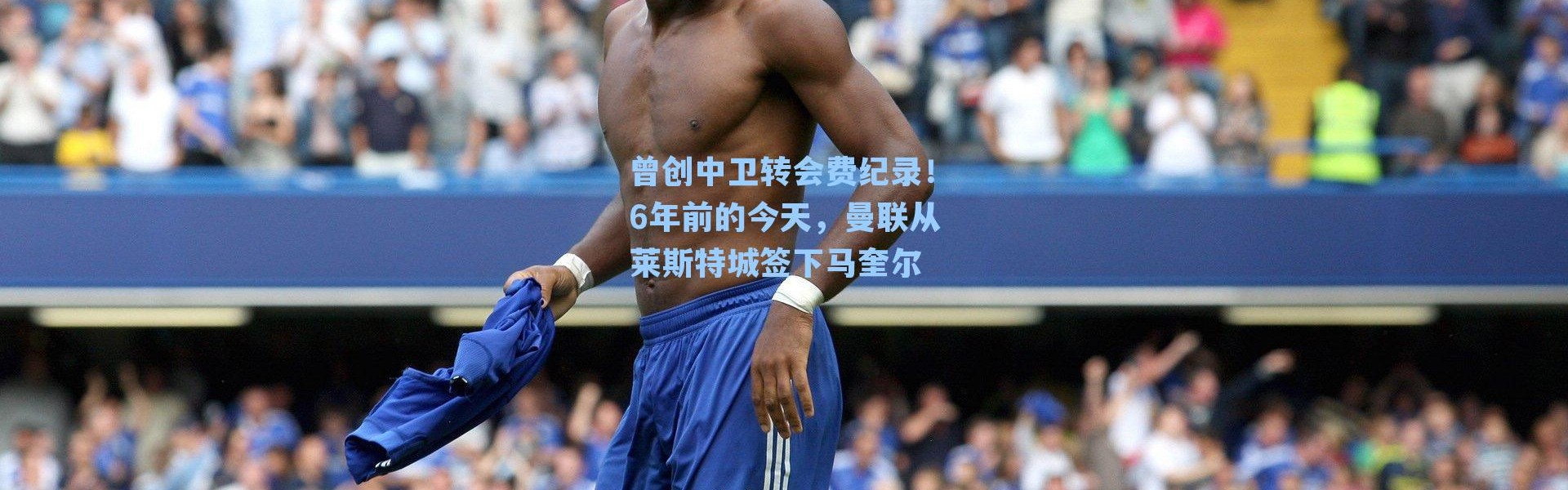 曾创中卫转会费纪录!6年前的今天,曼联从莱斯特城签下马奎尔