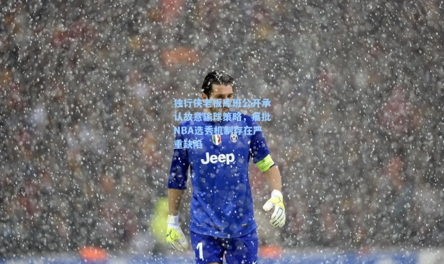 独行侠老板库班公开承认故意输球策略,痛批NBA选秀机制存在严重缺陷