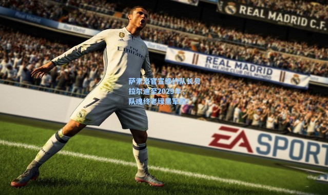 萨索洛官宣续约队长贝拉尔迪至2029年,队魂终老绿黑军团!