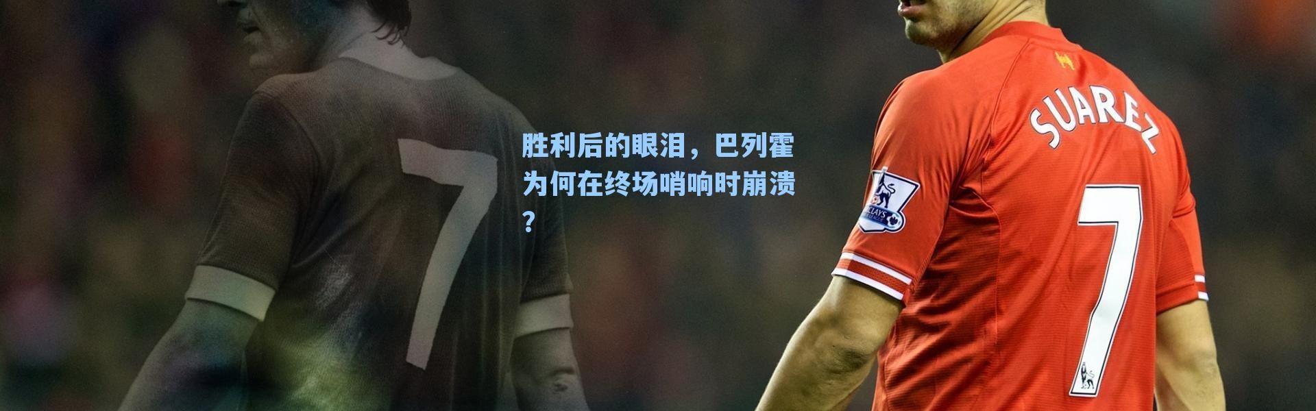 胜利后的眼泪，巴列霍为何在终场哨响时崩溃？