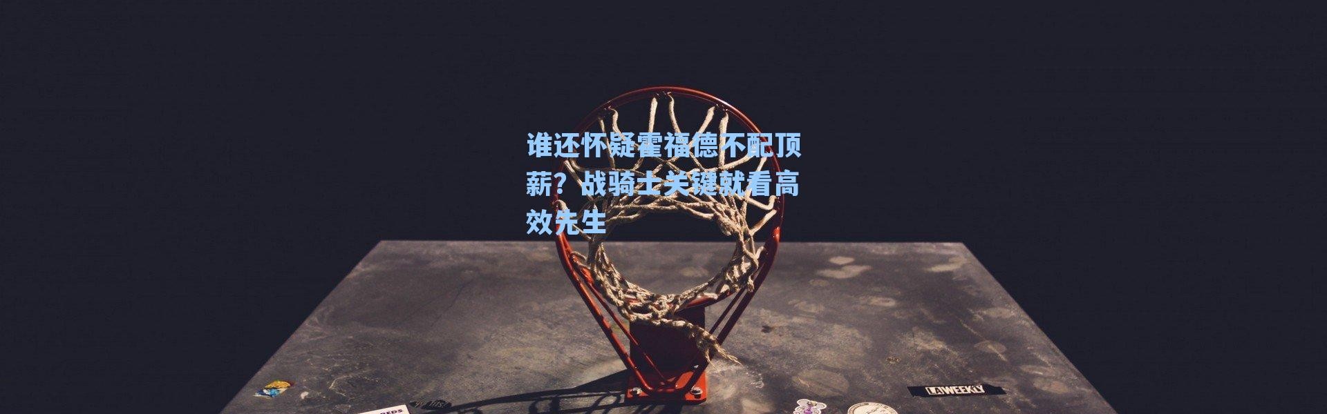 谁还怀疑霍福德不配顶薪?战骑士关键就看高效先生