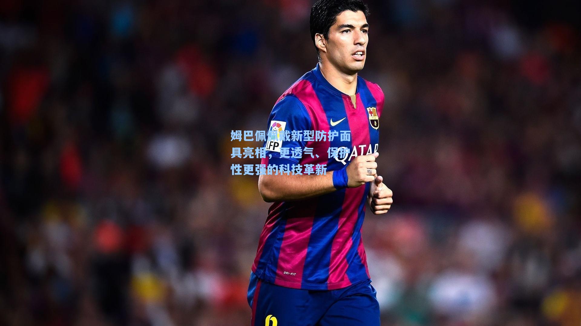 姆巴佩佩戴新型防护面具亮相,更透气、保护性更强的科技革新