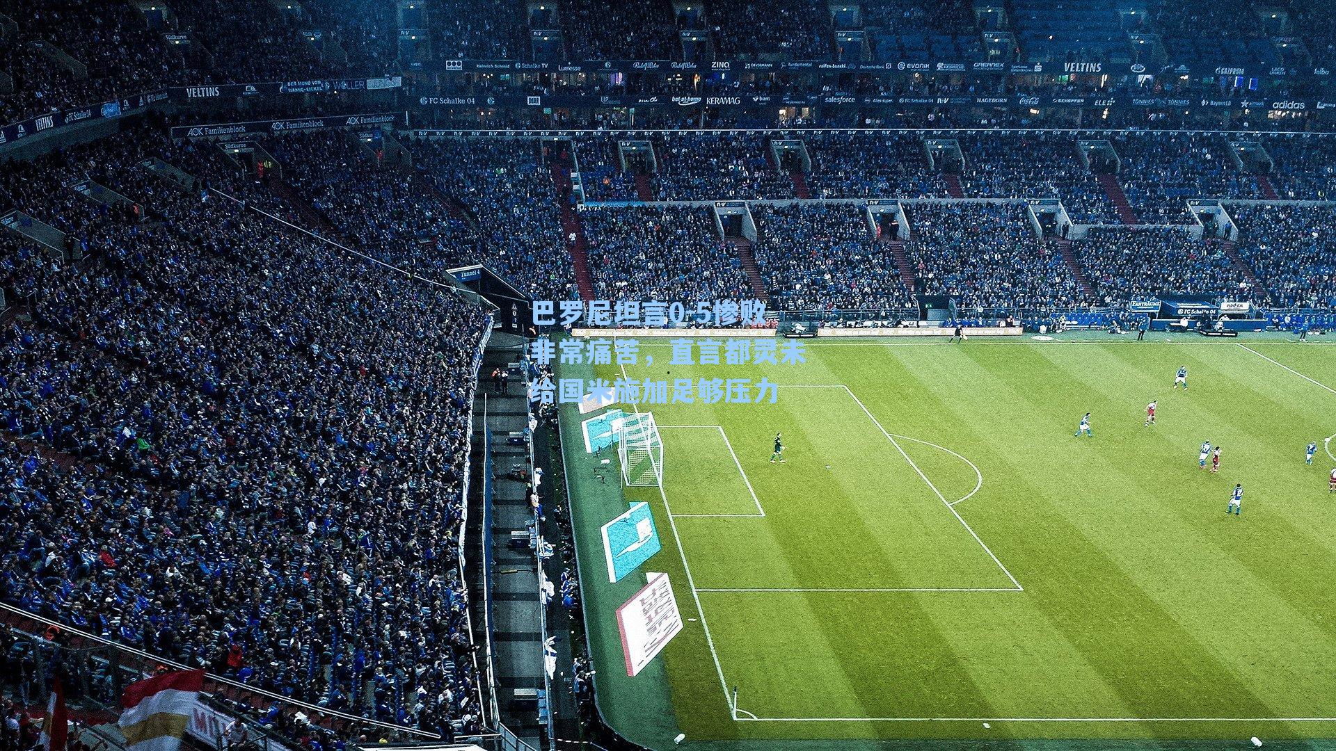 巴罗尼坦言0-5惨败非常痛苦,直言都灵未给国米施加足够压力