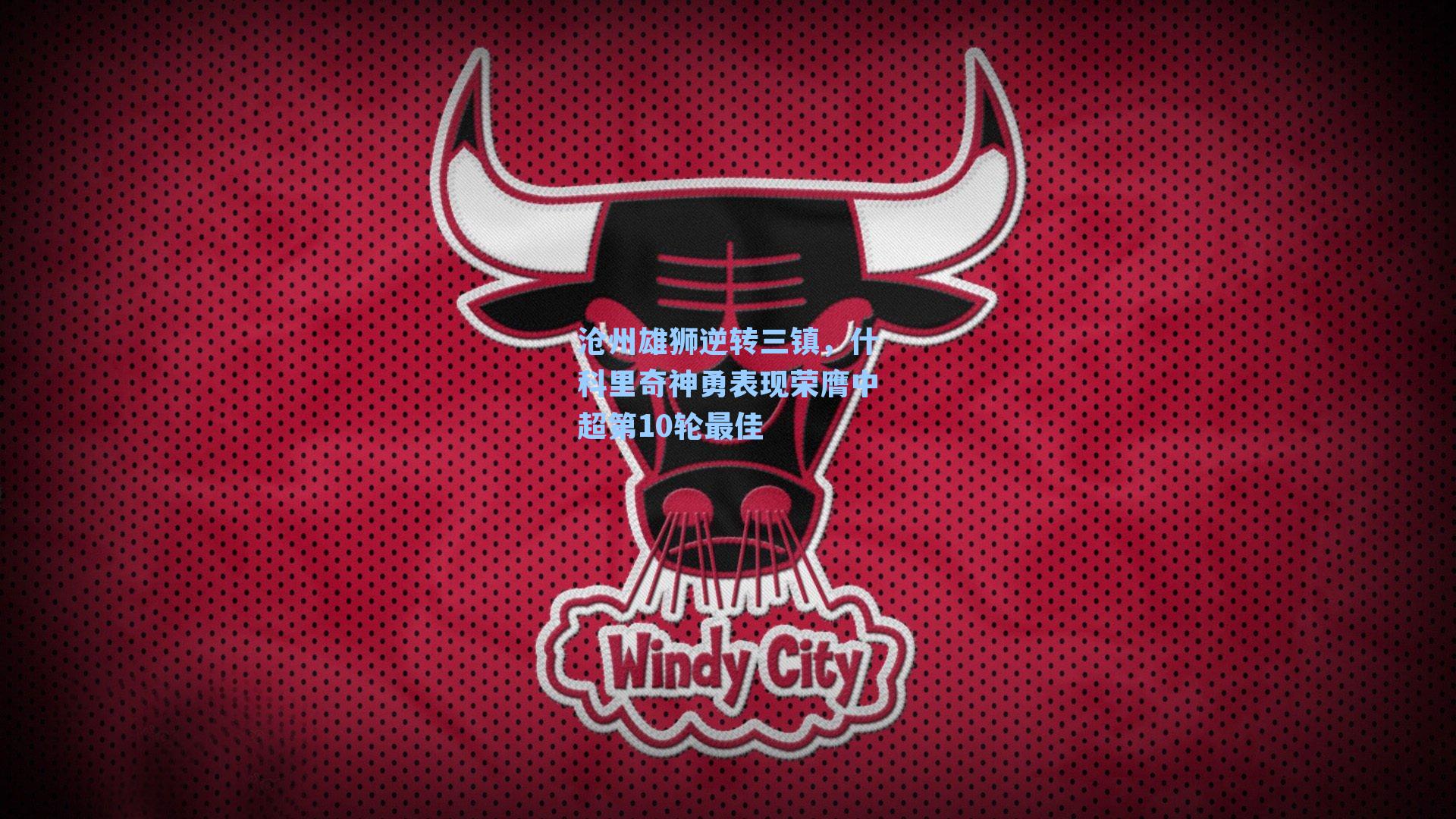 沧州雄狮逆转三镇，什科里奇神勇表现荣膺中超第10轮最佳