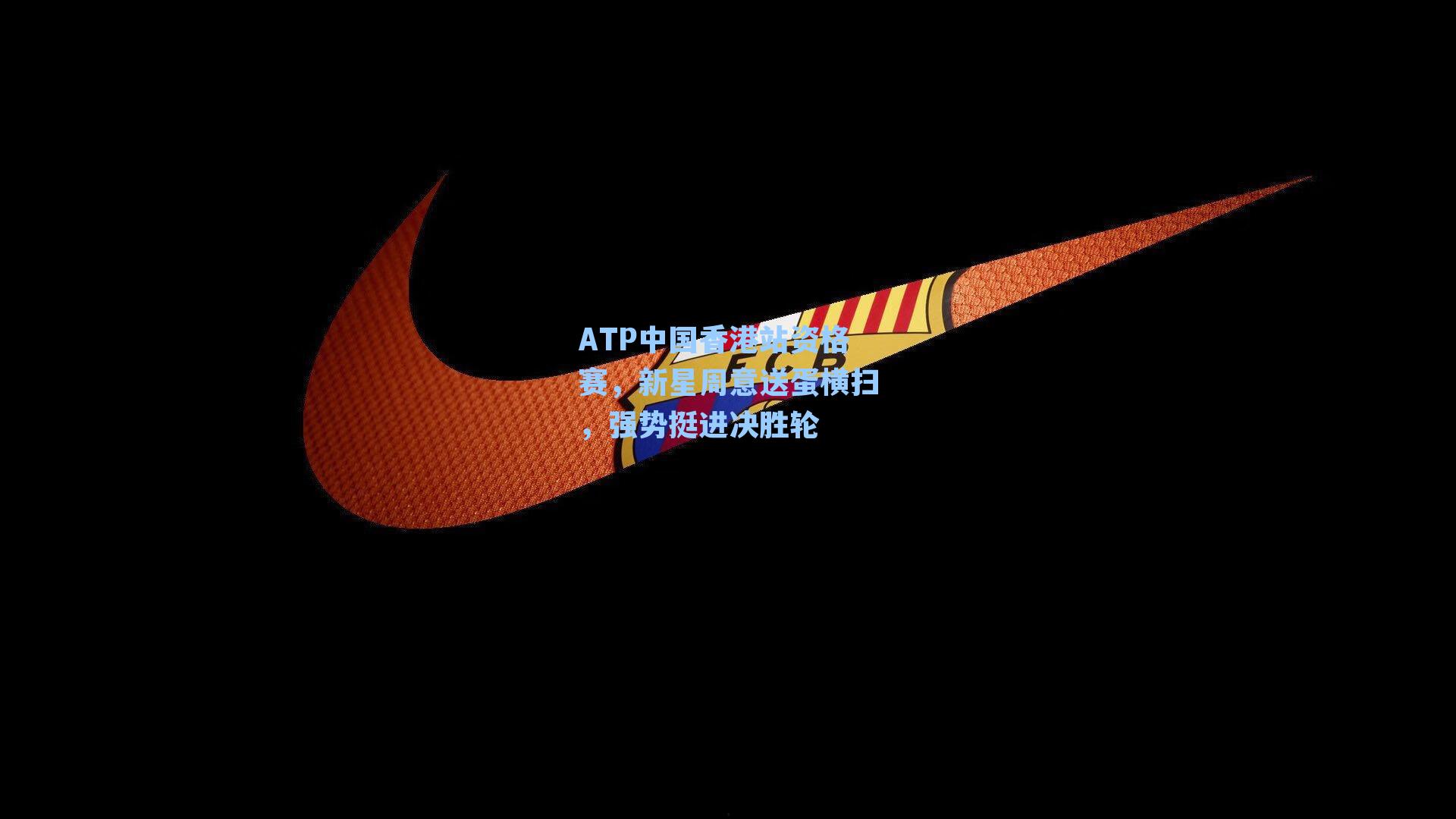 ATP中国香港站资格赛，新星周意送蛋横扫，强势挺进决胜轮